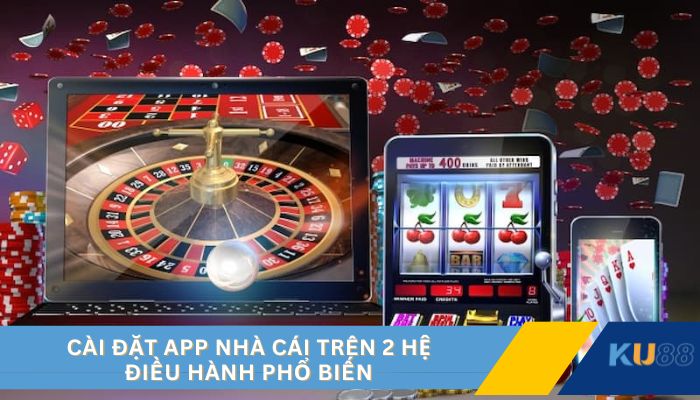 Cài đặt app nhà cái trên 2 hệ điều hành phổ biến