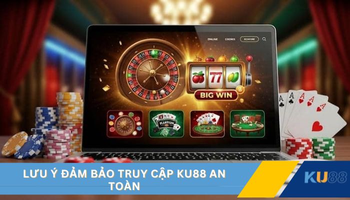 Lưu ý đảm bảo truy cập KU88 an toàn