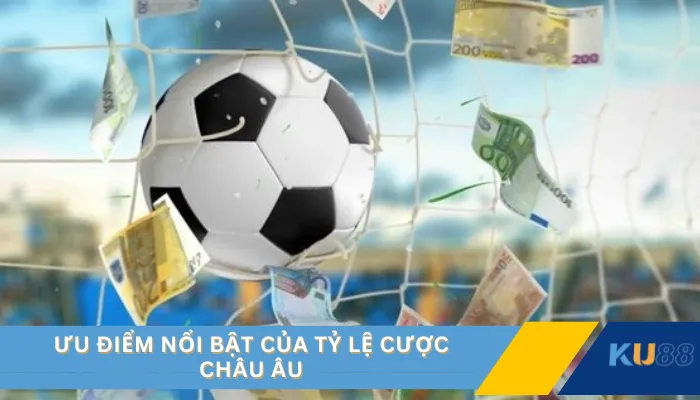 Ưu điểm nổi bật của tỷ lệ cược Châu Âu